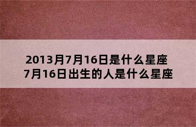 2013月7月16日是什么星座 7月16日出生的人是什么星座